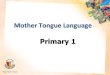 Mother Tongue Language Primary 1 - Ministry of Education Partners...Mother Tongue Language Policy Nonetheless, there is flexibility in the application of this policy for students who