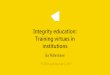 Integrity education: Training virtues in institutions · 2019. 11. 25. · • RI education should promote virtues • Fostering virtues requires experience and reflection • Blended