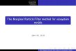 The Marginal Particle Filter method for ecosystem models · Marginal PF Conclusions The method of the particle lter takes 4 steps: 1 Initial draw of particles from a probability density