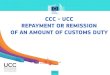 CCC - UCC REPAYMENT OR REMISSION OF AN AMOUNT OF … · 2016. 8. 9. · Community Customs Code (CCC) Union Customs Code (UCC) Grounds for repayment or remission Art. 236 CCC: Import/export