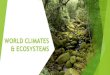 WORLD CLIMATES & ECOSYSTEMS · 2019. 10. 20. · What is an ecosystem? An ecosystem is a natural environment and includes the flora (plants) and fauna (animals) that live and interact