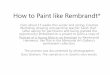 How to Paint a Rembrandt* · 2010. 11. 2. · This book helped me at every step of my process in such a detailed manner that I can only summarize how it assisted me. I also appreciated