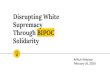 Disrupting White Supremacy Through BIPOC Solidarity...Disrupting White Supremacy Through BIPOC Solidarity APALA Webinar February 26, 2020