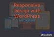 Responsive Design with WordPress€¦ · iPhone 4, 5 iPad 2 or new iPad Android 4.0+ Phones: Galaxy Nexus, Galaxy Note II, S3 or S4, Droid Incredible (one of them), Droid DNA or Razor