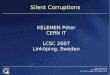 Silent Corruptions - Linköping University5 Silent Corruptions Peter.Kelemen@cern.ch LCSC 2007, Sweden, 18th October 2007 CERN CC 9 PiB tape, 4 PiB disk moving target: changing environment
