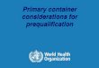 Primary container considerations for prequalification...Dose volume Only injectable vaccines The vaccine presented for prequalification should be dosed in standardized volumes (e.g.,