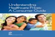 Understanding Healthcare Prices: A Consumer Guide · 2020. 12. 11. · UNDERSTANDING HEALTHCARE PRICES: A CONSUMER GUIDE 3 I f you’re like many Americans, you don’t know what