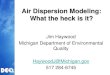 Air Dispersion Modeling: What the heck is it? · 2016. 2. 26. · Air Dispersion Modeling: What the heck is it? Jim Haywood Michigan Department of Environmental Quality HaywoodJ@Michigan.gov