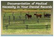 Documentation of Medical Necessity in Your Dental Records...All information in the dental record should be clearly written, signed, and dated. The identify of the practitioner rendering