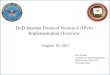 DoD Internet Protocol Version 6 (IPv6) Implementation Overvie...IPv6 Implementation Guidance • DoD CIO Memorandum -- June 9, 2003 Established goal of FY 2008 to complete the transition