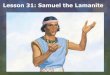 Lesson 31: Samuel the Lamanite 31_dh.pdf · Lesson 31: Samuel the Lamanite . Purpose To teach the children that prophets foretold the life and mission of Jesus Christ. Samuel Tells