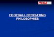 FOOTBALL OFFICIATING PHILOSOPHIES - ArbiterSports · 2020. 7. 18. · The force of the block could be slight and still a foul if the contact propels the player forward or prevents