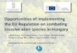 Opportunities of implementing the EU Regulation on ......2016/06/03  · Opportunities of implementing the EU Regulation on combating invasive alien species in Hungary Olivér Váczi,