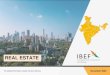REAL ESTATE - IBEF · 2020. 12. 30. · Real estate sector in India is expected to reach US$ 1 trillion in market size by 2030, up from US$ 120 billion in 2017. India’s real estate