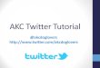 AKC Twitter Tutorial · 2015. 7. 6. · What is Twitter? • Social network • People “tweet” bursts of information in 140 characters. Tweets can include links to websites, photos,