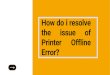 How do i resolve the issue of Printer Offline Error?