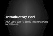 AKA LET'S WRITE SOME FUCKING PERL by William Orrworr/seminars/Programming/Intro to... · 2013. 5. 12. · Introductory Perl AKA LET'S WRITE SOME FUCKING PERL by William Orr
