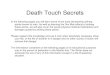 Death Touch Secrets...Death Touch Secrets In the following pages you will learn some of the most devastating striking points known to man. As well as learning the Dim Mak effects of