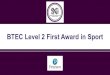 BTEC Level 2 First Award in Sport · 2021. 2. 11. · BTEC Level 2 First Award in Sport ... BTEC you'll get the necessary understanding and skills, to help further a career in this
