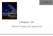 Chapter 16 · 2018. 8. 14. · Capacitance •A capacitor is a device used in a variety of electric circuits. •The capacitance, C, of a capacitor is defined as ... electrical energy