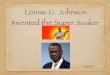 Lonnie G. Johnson Invented the Super Soaker...Lonnie Johnson was born in 1949 in Mobile, Alabama On October 6. Lonnie's dad was a world war 2 veteran and his mom was a nurses aid 
