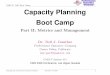 Capacity Planning Boot Camp · 2008. 12. 19. · Capacity Planning Boot Camp Part II: Metrics and Management Dr. Neil J. Gunther Performance Dynamics Company Castro Valley, California