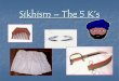 Sikhism – The 5 K’s · (2) Kangha The Kangha is a small wooden comb. It keeps the hair fixed in place, and is a symbol of cleanliness. Combing their hair reminds Sikhs that their