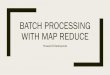 BATCH PROCESSING WITH MAP REDUCEraghavan/pods2021/map-reduce.pdfDistributed and cloud computing, Kai Hwang, Geoffrey C Fox, Jack J Dongarra – Sections 6.2.2 except 6.2.2.7 Optional