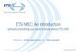 ETSI MEC: An Introduction · 3rd 3-year Phase of work under way Key overall specification Technical Requirements (MEC 002) Framework and Ref. Arch. (MEC 003) MEC PoC Process (MEC-IEG