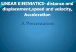 LINEAR KINEMATICS- distance and displacement,speed and ...displacement,speed and velocity, Acceleration A Presentation DISTANCE Distance refer to a physical: length . when body moves