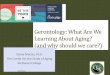 Gerontology: What Are We Learning About Aging? (and why 