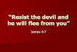 “Resist the devil and he will flee from you”