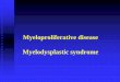 Myeloproliferative disease Myelodysplastic syndrome